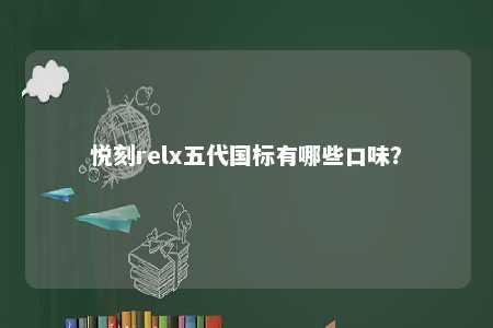 悦刻relx五代国标有哪些口味	？ 